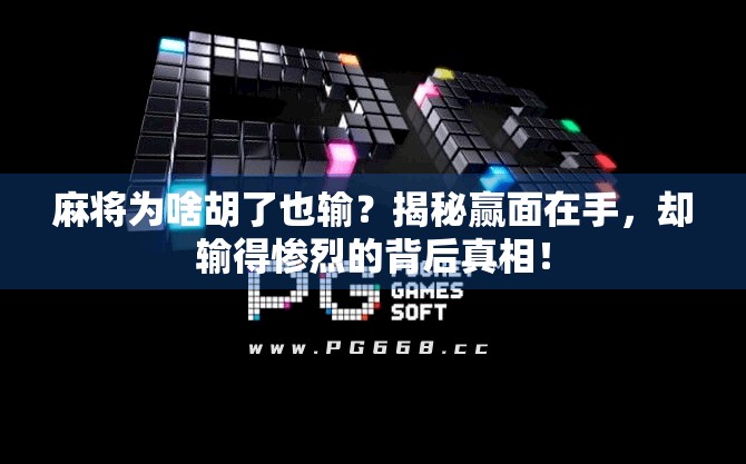 麻将为啥胡了也输？揭秘赢面在手，却输得惨烈的背后真相！