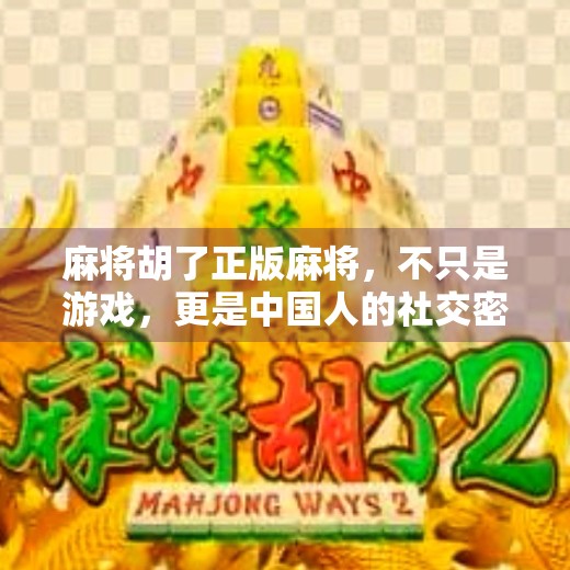 麻将胡了正版麻将,不只是游戏,更是中国人的社交密码 麻将胡了正版麻将,不只是游戏,更是中国人的社交密码