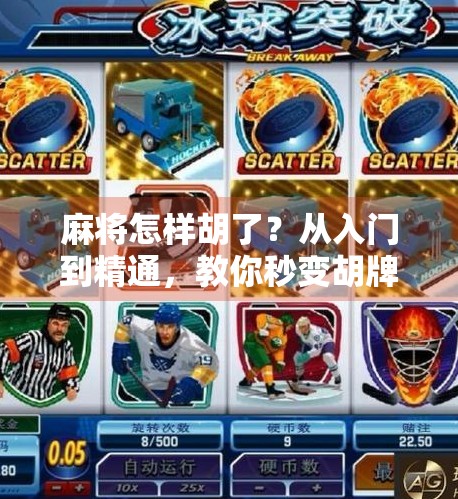 麻将怎样胡了?从入门到精通,教你秒变胡牌高手! 麻将怎样胡了?从入门到精通,教你秒变胡牌高手!