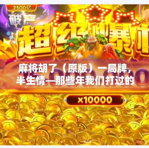 麻将胡了（原版）一局牌，半生情—那些年我们打过的胡与不胡