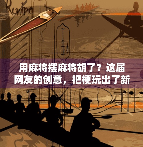 用麻将摆麻将胡了?这届网友的创意,把梗玩出了新高度! 用麻将摆麻将胡了?这届网友的创意,把梗玩出了新高度!