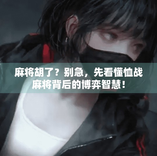 麻将胡了?别急,先看懂恤战麻将背后的博弈智慧! 麻将胡了?别急,先看懂恤战麻将背后的博弈智慧!