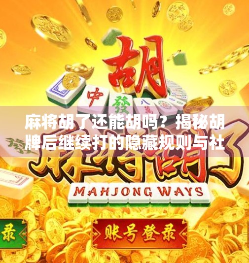 麻将胡了还能胡吗?揭秘胡牌后继续打的隐藏规则与社交智慧! 麻将胡了还能胡吗?揭秘胡牌后继续打的隐藏规则与社交智慧!