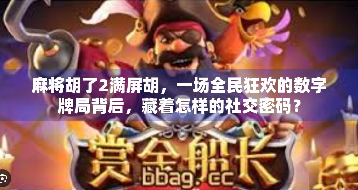 麻将胡了2满屏胡，一场全民狂欢的数字牌局背后，藏着怎样的社交密码？