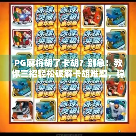 PG麻将胡了卡胡?别急!教你三招轻松破解卡胡难题,稳稳上分不是梦! PG麻将胡了卡胡?别急!教你三招轻松破解卡胡难题,稳稳上分不是梦!