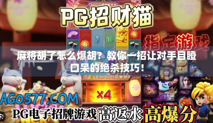 麻将胡了怎么爆胡?教你一招让对手目瞪口呆的绝杀技巧! 麻将胡了怎么爆胡?教你一招让对手目瞪口呆的绝杀技巧!