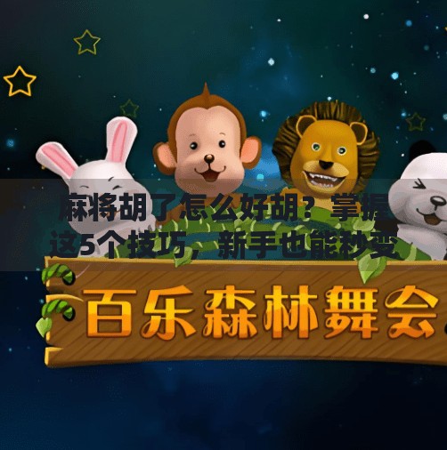 麻将胡了怎么好胡?掌握这5个技巧,新手也能秒变高手! 麻将胡了怎么好胡?掌握这5个技巧,新手也能秒变高手!