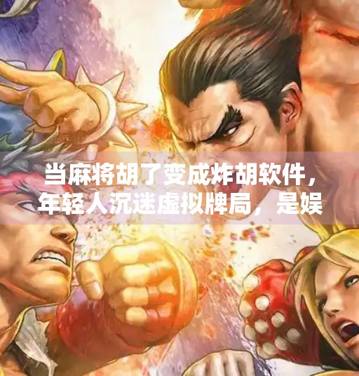 当麻将胡了变成炸胡软件,年轻人沉迷虚拟牌局,是娱乐还是陷阱? 当麻将胡了变成炸胡软件,年轻人沉迷虚拟牌局,是娱乐还是陷阱?