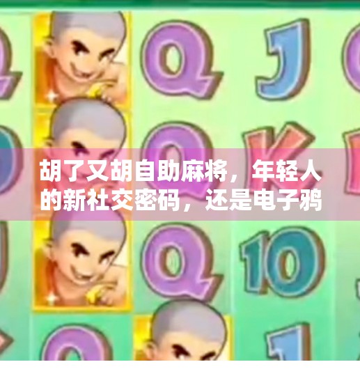 胡了又胡自助麻将,年轻人的新社交密码,还是电子鸦片? 胡了又胡自助麻将,年轻人的新社交密码,还是电子鸦片?