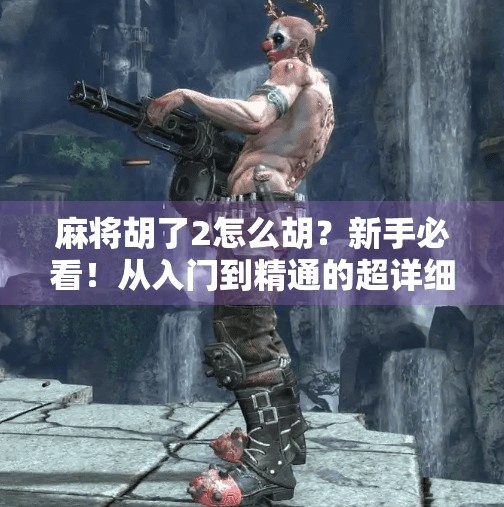 麻将胡了2怎么胡?新手必看!从入门到精通的超详细攻略来啦! 麻将胡了2怎么胡?新手必看!从入门到精通的超详细攻略来啦!