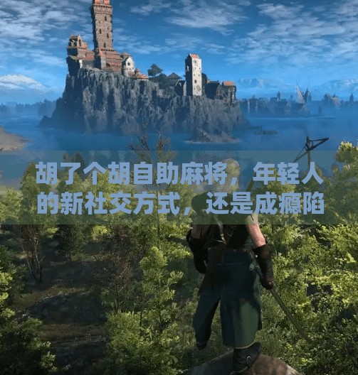 胡了个胡自助麻将，年轻人的新社交方式，还是成瘾陷阱？