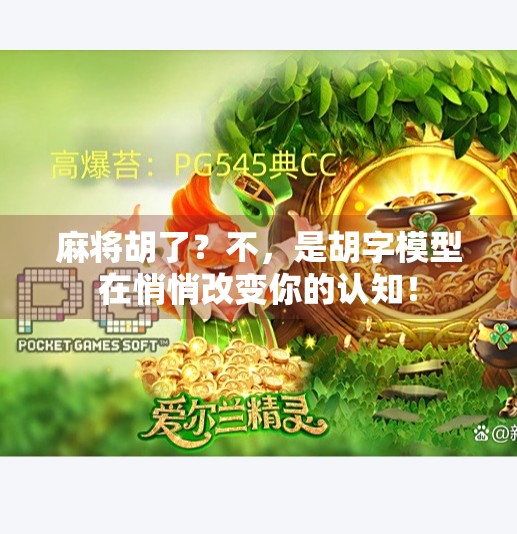 麻将胡了?不,是胡字模型在悄悄改变你的认知! 麻将胡了?不,是胡字模型在悄悄改变你的认知!