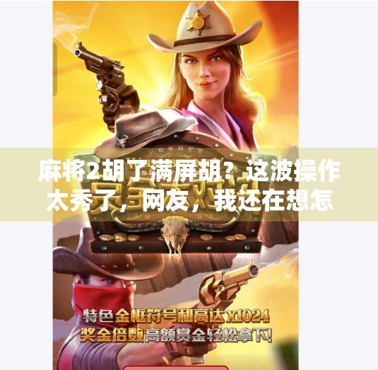 麻将2胡了满屏胡?这波操作太秀了,网友,我还在想怎么胡牌! 麻将2胡了满屏胡?这波操作太秀了,网友,我还在想怎么胡牌!