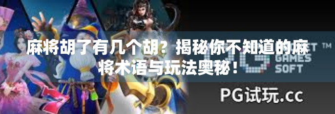 麻将胡了有几个胡？揭秘你不知道的麻将术语与玩法奥秘！