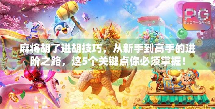 麻将胡了进胡技巧,从新手到高手的进阶之路,这5个关键点你必须掌握! 麻将胡了进胡技巧,从新手到高手的进阶之路,这5个关键点你必须掌握!