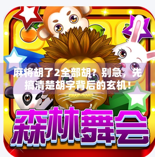 麻将胡了2全部胡?别急,先搞清楚胡字背后的玄机! 麻将胡了2全部胡?别急,先搞清楚胡字背后的玄机!