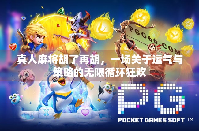 真人麻将胡了再胡,一场关于运气与策略的无限循环狂欢 真人麻将胡了再胡,一场关于运气与策略的无限循环狂欢