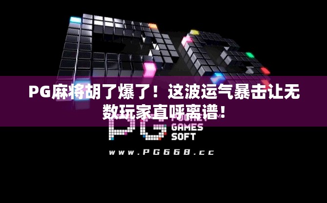 PG麻将胡了爆了!这波运气暴击让无数玩家直呼离谱! PG麻将胡了爆了!这波运气暴击让无数玩家直呼离谱!
