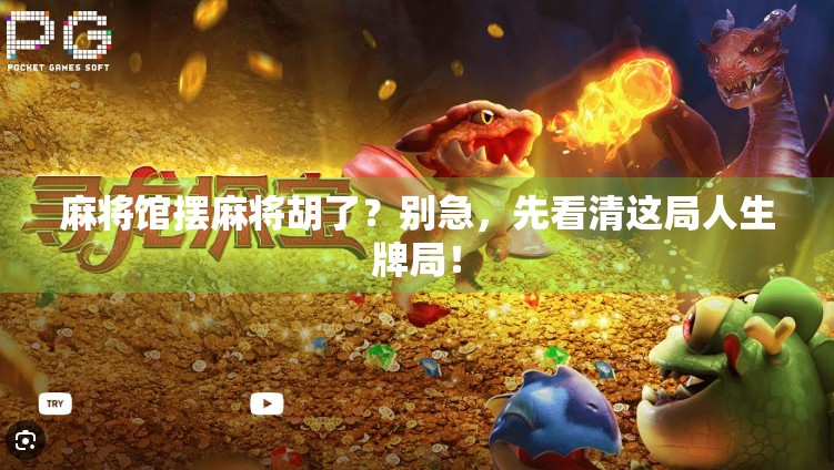 麻将馆摆麻将胡了?别急,先看清这局人生牌局! 麻将馆摆麻将胡了?别急,先看清这局人生牌局!