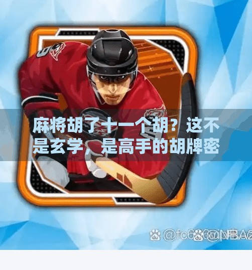 麻将胡了十一个胡?这不是玄学,是高手的胡牌密码! 麻将胡了十一个胡?这不是玄学,是高手的胡牌密码!