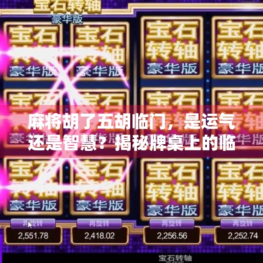 麻将胡了五胡临门,是运气还是智慧?揭秘牌桌上的临门一脚玄机! 麻将胡了五胡临门,是运气还是智慧?揭秘牌桌上的临门一脚玄机!