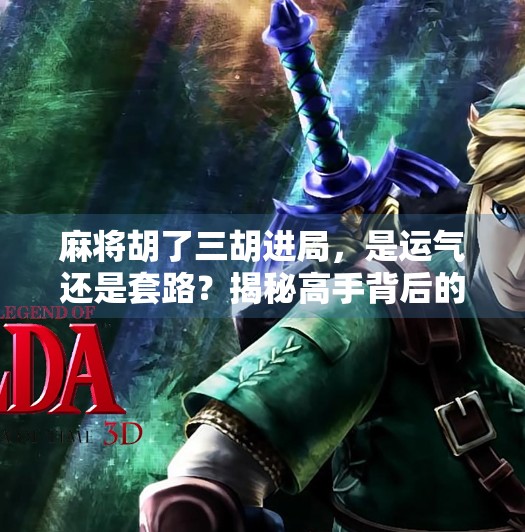 麻将胡了三胡进局,是运气还是套路?揭秘高手背后的隐藏规则 麻将胡了三胡进局,是运气还是套路?揭秘高手背后的隐藏规则