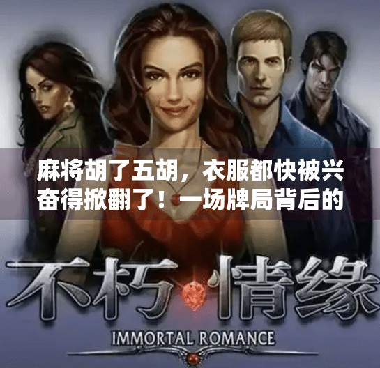 麻将胡了五胡,衣服都快被兴奋得掀翻了!一场牌局背后的疯狂与温情 麻将胡了五胡,衣服都快被兴奋得掀翻了!一场牌局背后的疯狂与温情