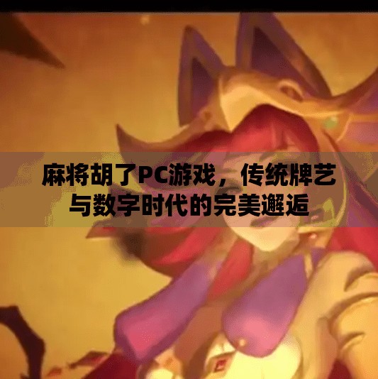 麻将胡了PC游戏,传统牌艺与数字时代的完美邂逅 麻将胡了PC游戏,传统牌艺与数字时代的完美邂逅