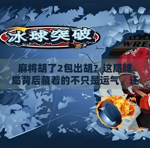 麻将胡了2包出胡?这局牌局背后藏着的不只是运气,还有人性! 麻将胡了2包出胡?这局牌局背后藏着的不只是运气,还有人性!