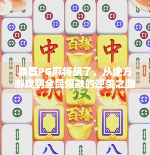 鼎盛PG麻将胡了,从地方游戏到全民爆款的逆袭之路 鼎盛PG麻将胡了,从地方游戏到全民爆款的逆袭之路
