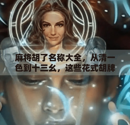 麻将胡了名称大全,从清一色到十三幺,这些花式胡牌名你都知道吗? 麻将胡了名称大全,从清一色到十三幺,这些花式胡牌名你都知道吗?