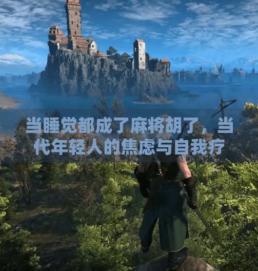 当睡觉都成了麻将胡了,当代年轻人的焦虑与自我疗愈 当睡觉都成了麻将胡了,当代年轻人的焦虑与自我疗愈