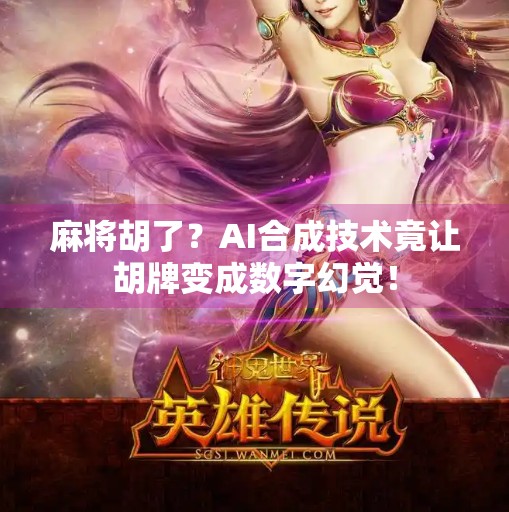 麻将胡了?AI合成技术竟让胡牌变成数字幻觉! 麻将胡了?AI合成技术竟让胡牌变成数字幻觉!