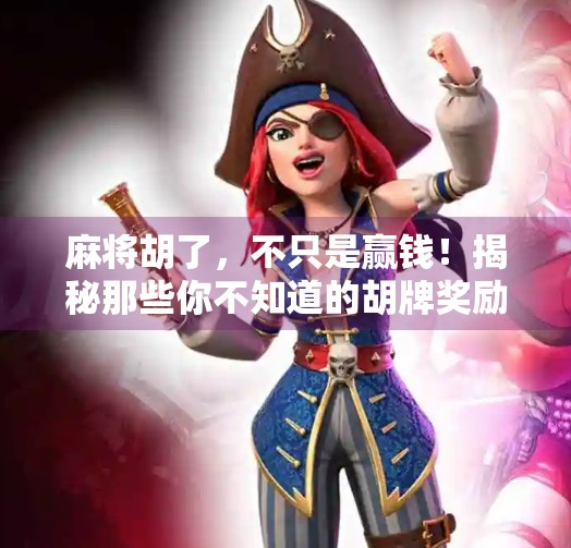 麻将胡了,不只是赢钱!揭秘那些你不知道的胡牌奖励细节 麻将胡了,不只是赢钱!揭秘那些你不知道的胡牌奖励细节