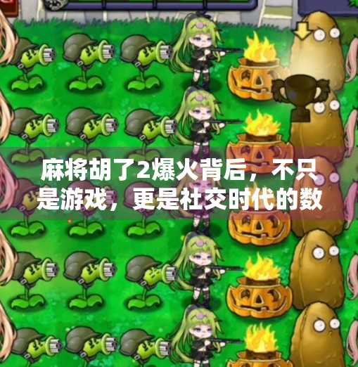 麻将胡了2爆火背后，不只是游戏，更是社交时代的数字乡愁