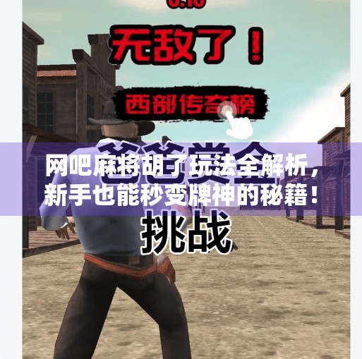 网吧麻将胡了玩法全解析，新手也能秒变牌神的秘籍！