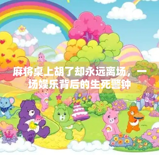 麻将桌上胡了却永远离场,一场娱乐背后的生死警钟 麻将桌上胡了却永远离场,一场娱乐背后的生死警钟