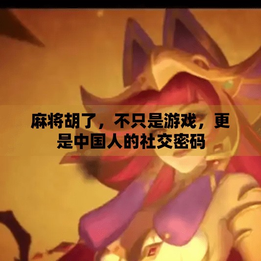 麻将胡了,不只是游戏,更是中国人的社交密码 麻将胡了,不只是游戏,更是中国人的社交密码