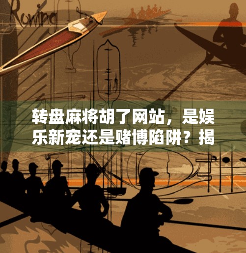 转盘麻将胡了网站，是娱乐新宠还是赌博陷阱？揭秘背后的风险与真相