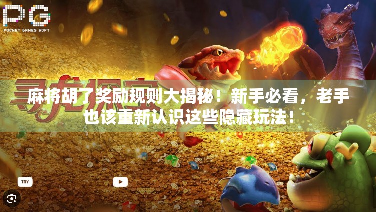 麻将胡了奖励规则大揭秘!新手必看,老手也该重新认识这些隐藏玩法! 麻将胡了奖励规则大揭秘!新手必看,老手也该重新认识这些隐藏玩法!