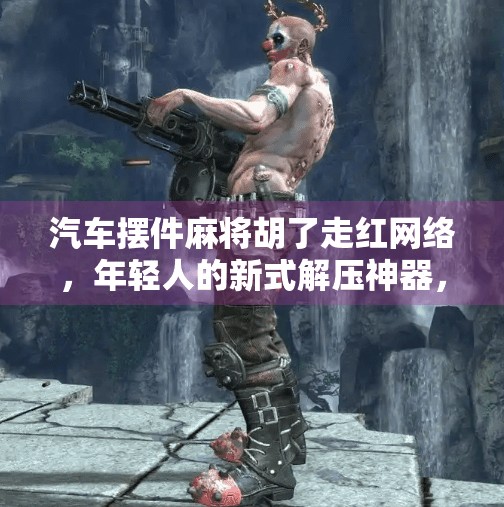 汽车摆件麻将胡了走红网络,年轻人的新式解压神器,还是情绪共鸣的符号? 汽车摆件麻将胡了走红网络,年轻人的新式解压神器,还是情绪共鸣的符号?