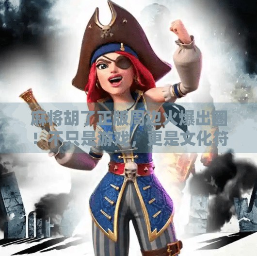 麻将胡了正版周边火爆出圈!不只是游戏,更是文化符号的延伸 麻将胡了正版周边火爆出圈!不只是游戏,更是文化符号的延伸