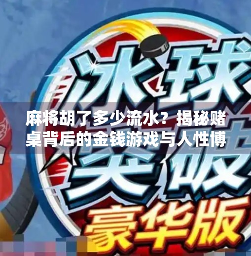 麻将胡了多少流水?揭秘赌桌背后的金钱游戏与人性博弈 麻将胡了多少流水?揭秘赌桌背后的金钱游戏与人性博弈