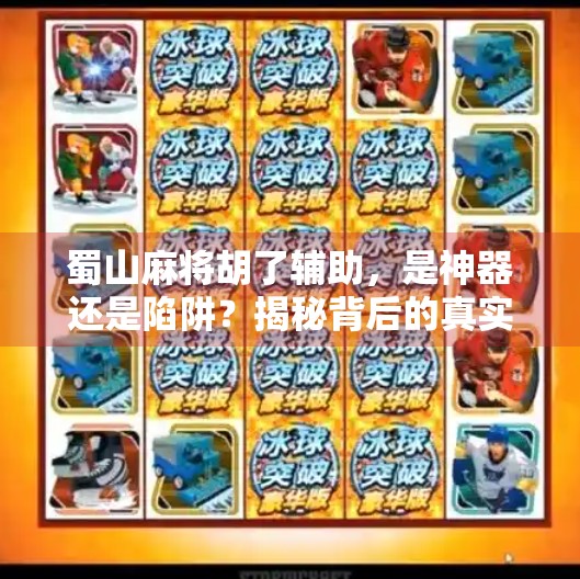 蜀山麻将胡了辅助,是神器还是陷阱?揭秘背后的真实真相! 蜀山麻将胡了辅助,是神器还是陷阱?揭秘背后的真实真相!