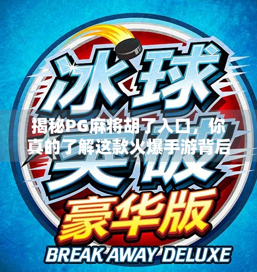 揭秘PG麻将胡了入口，你真的了解这款火爆手游背后的秘密吗？