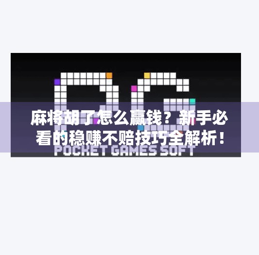 麻将胡了怎么赢钱?新手必看的稳赚不赔技巧全解析! 麻将胡了怎么赢钱?新手必看的稳赚不赔技巧全解析!