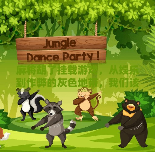 麻将胡了挂载游戏,从娱乐到作弊的灰色地带,我们该如何自处? 麻将胡了挂载游戏,从娱乐到作弊的灰色地带,我们该如何自处?