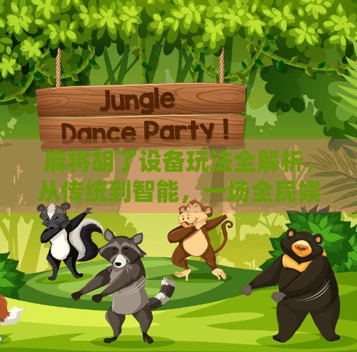 麻将胡了设备玩法全解析,从传统到智能,一场全民娱乐的科技进化 麻将胡了设备玩法全解析,从传统到智能,一场全民娱乐的科技进化