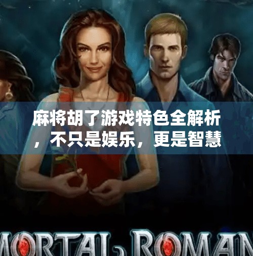 麻将胡了游戏特色全解析,不只是娱乐,更是智慧与社交的盛宴! 麻将胡了游戏特色全解析,不只是娱乐,更是智慧与社交的盛宴!