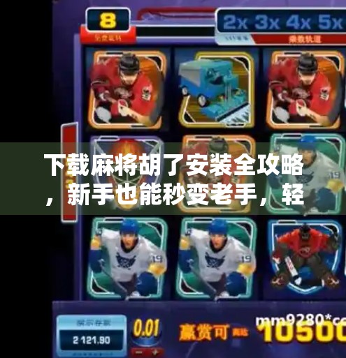 下载麻将胡了安装全攻略,新手也能秒变老手,轻松赢钱不翻车! 下载麻将胡了安装全攻略,新手也能秒变老手,轻松赢钱不翻车!